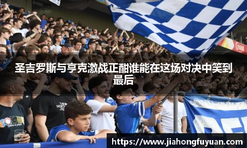圣吉罗斯与亨克激战正酣谁能在这场对决中笑到最后